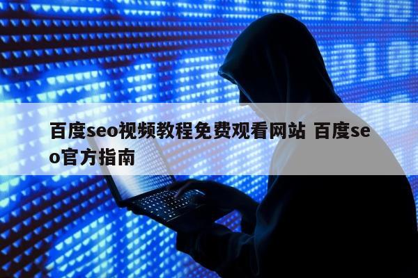 百度seo视频教程免费观看网站 百度seo官方指南