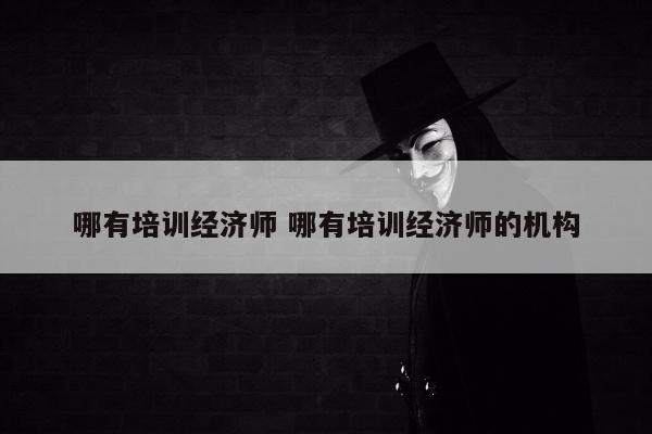 哪有培训经济师 哪有培训经济师的机构