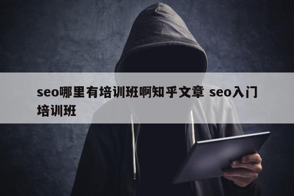 seo哪里有培训班啊知乎文章 seo入门培训班