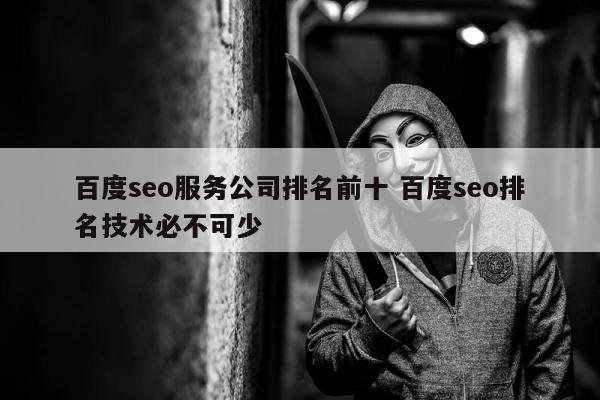 百度seo服务公司排名前十 百度seo排名技术必不可少