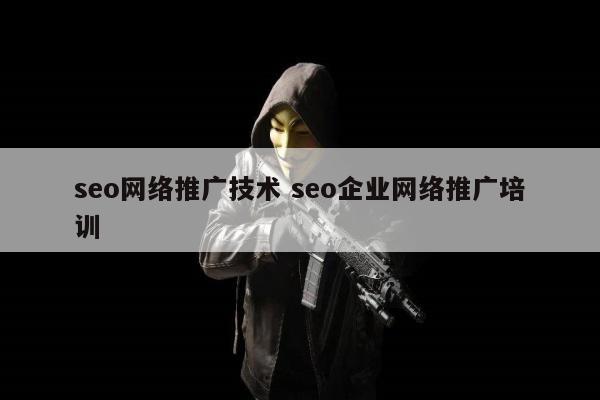 seo网络推广技术 seo企业网络推广培训
