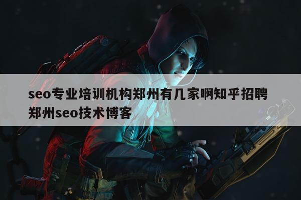 seo专业培训机构郑州有几家啊知乎招聘 郑州seo技术博客