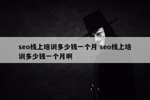 seo线上培训多少钱一个月 seo线上培训多少钱一个月啊
