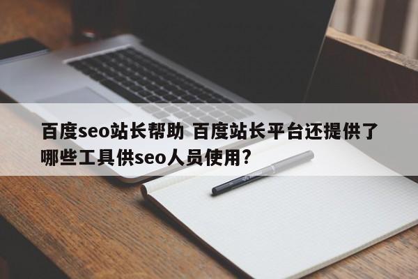 百度seo站长帮助 百度站长平台还提供了哪些工具供seo人员使用?