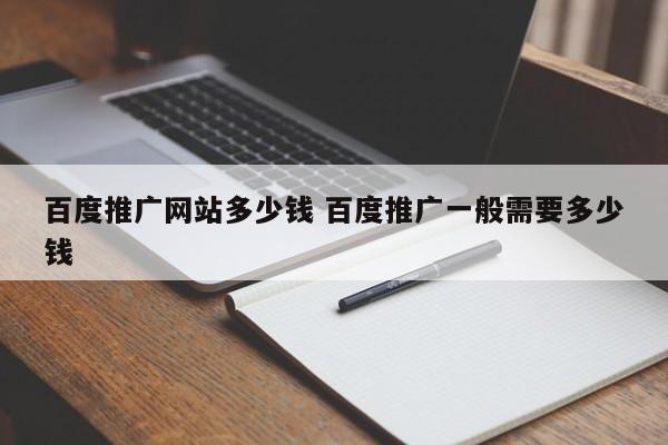 百度推广网站多少钱 百度推广一般需要多少钱