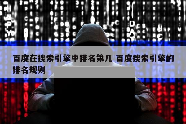 百度在搜索引擎中排名第几 百度搜索引擎的排名规则