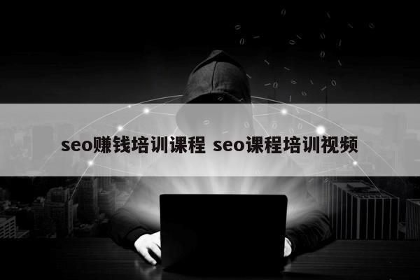 seo赚钱培训课程 seo课程培训视频