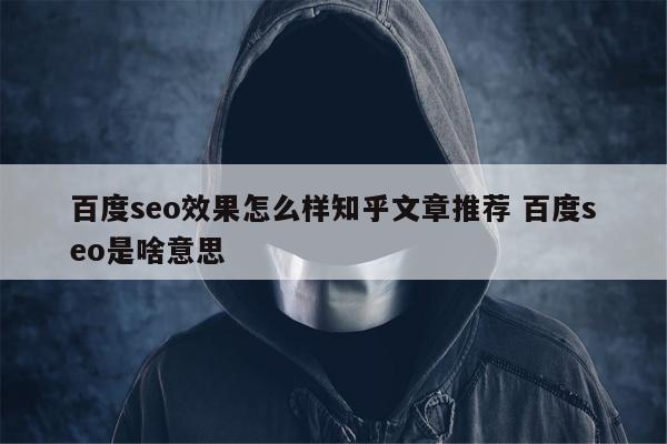 百度seo效果怎么样知乎文章推荐 百度seo是啥意思