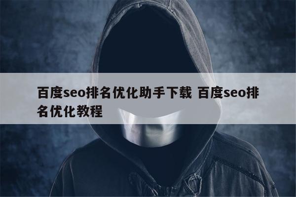 百度seo排名优化助手下载 百度seo排名优化教程