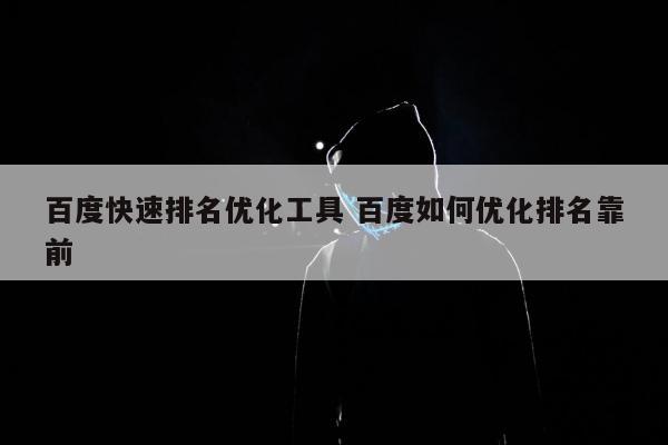 百度快速排名优化工具 百度如何优化排名靠前