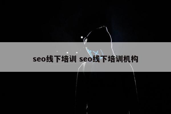 seo线下培训 seo线下培训机构