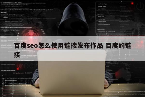 百度seo怎么使用链接发布作品 百度的链接