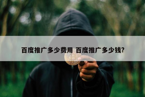 百度推广多少费用 百度推广多少钱?