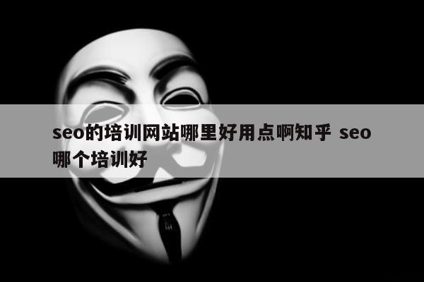 seo的培训网站哪里好用点啊知乎 seo哪个培训好
