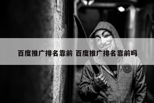 百度推广排名靠前 百度推广排名靠前吗