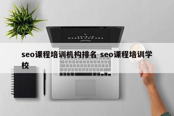 seo课程培训机构排名 seo课程培训学校