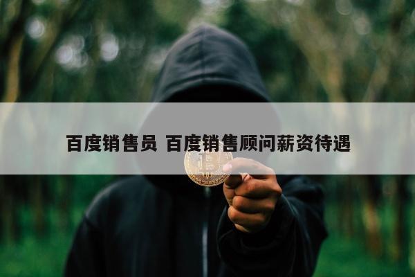 百度销售员 百度销售顾问薪资待遇