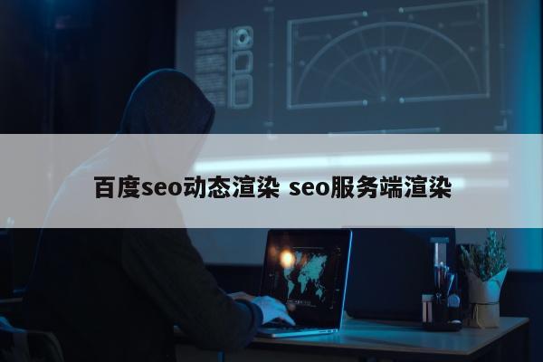 百度seo动态渲染 seo服务端渲染