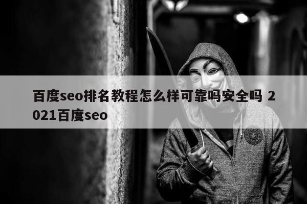 百度seo排名教程怎么样可靠吗安全吗 2021百度seo