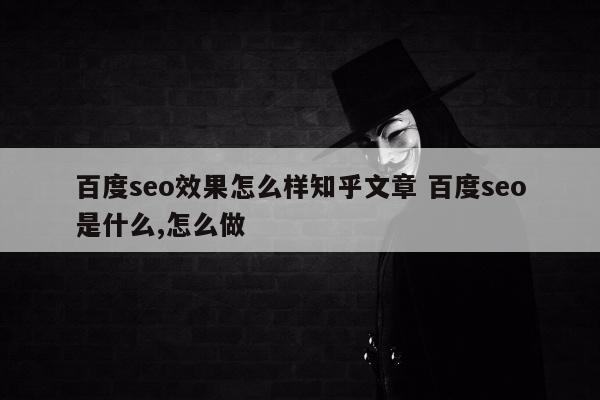 百度seo效果怎么样知乎文章 百度seo是什么,怎么做