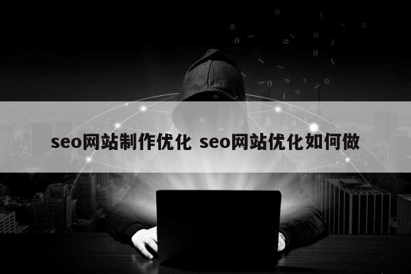 seo网站制作优化 seo网站优化如何做