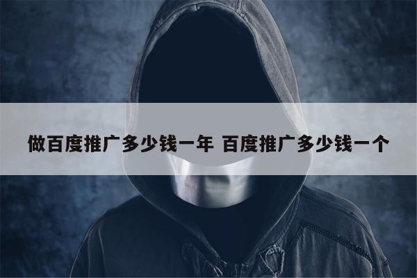 做百度推广多少钱一年 百度推广多少钱一个