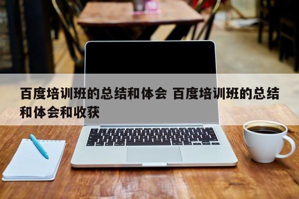 百度培训班的总结和体会 百度培训班的总结和体会和收获