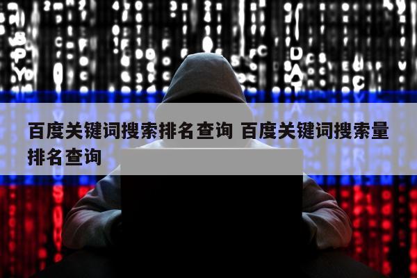 百度关键词搜索排名查询 百度关键词搜索量排名查询