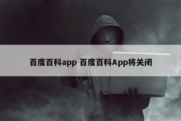 百度百科app 百度百科App将关闭