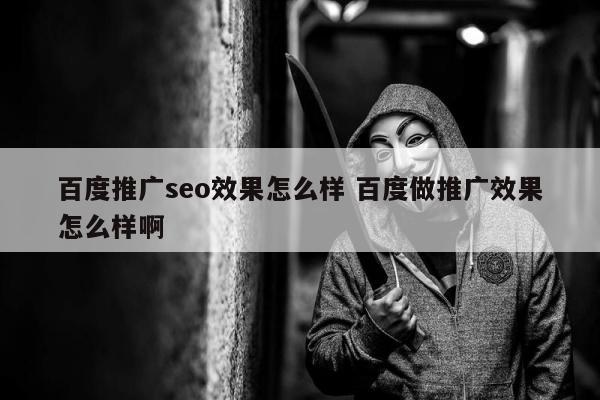 百度推广seo效果怎么样 百度做推广效果怎么样啊