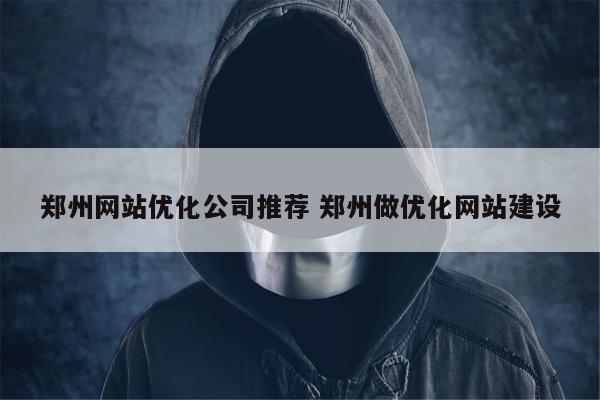 郑州网站优化公司推荐 郑州做优化网站建设