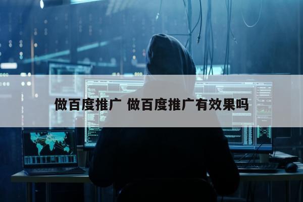 做百度推广 做百度推广有效果吗