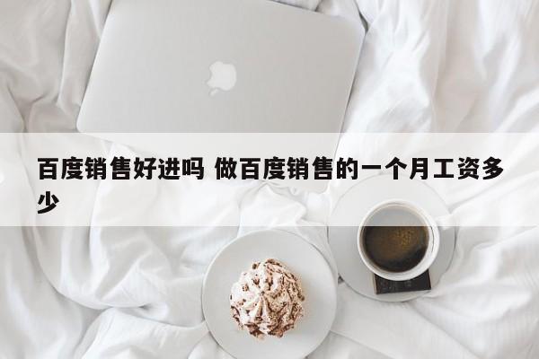 百度销售好进吗 做百度销售的一个月工资多少