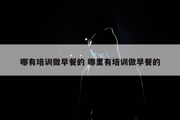 哪有培训做早餐的 哪里有培训做早餐的