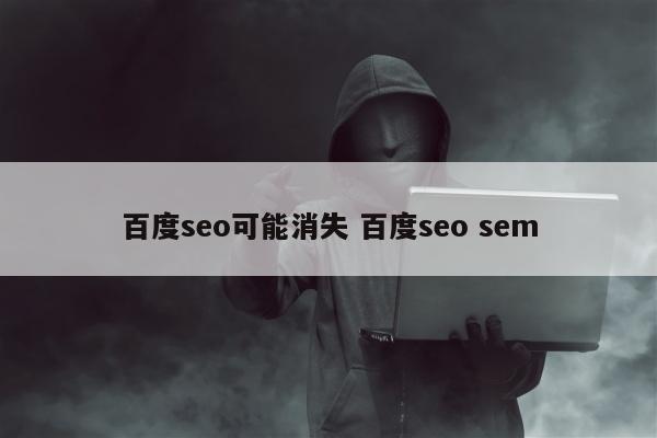 百度seo可能消失 百度seo sem