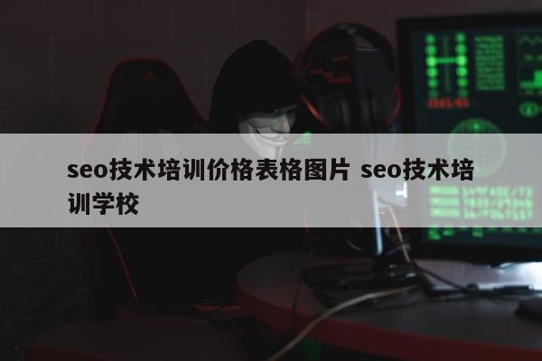 seo技术培训价格表格图片 seo技术培训学校