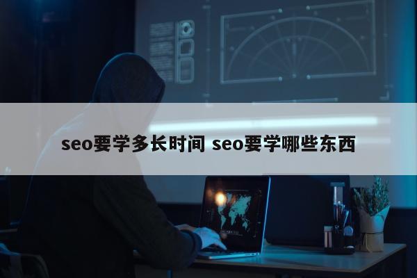 seo要学多长时间 seo要学哪些东西