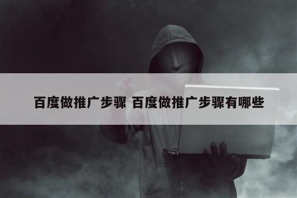 百度做推广步骤 百度做推广步骤有哪些