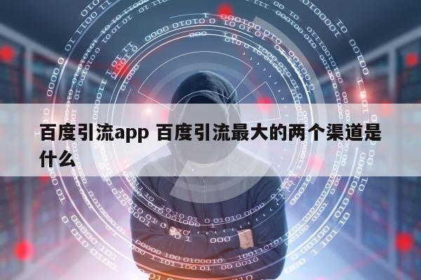 百度引流app 百度引流最大的两个渠道是什么