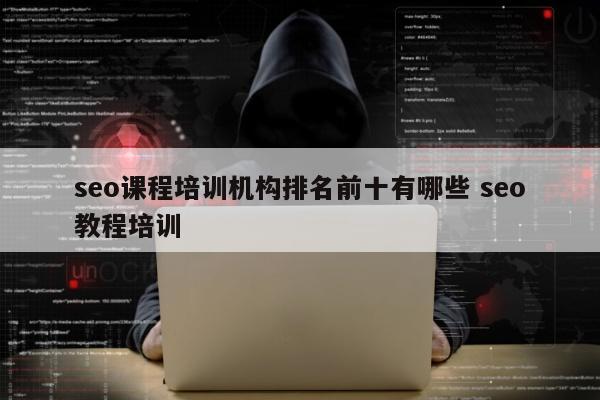 seo课程培训机构排名前十有哪些 seo教程培训