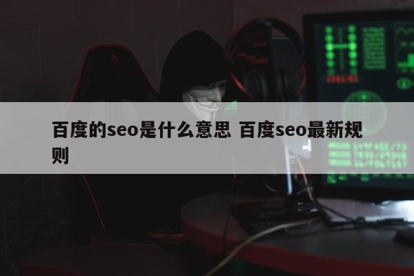 百度的seo是什么意思 百度seo最新规则