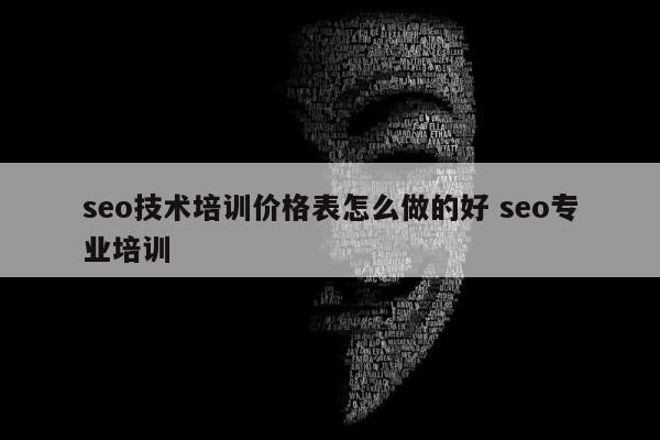 seo技术培训价格表怎么做的好 seo专业培训