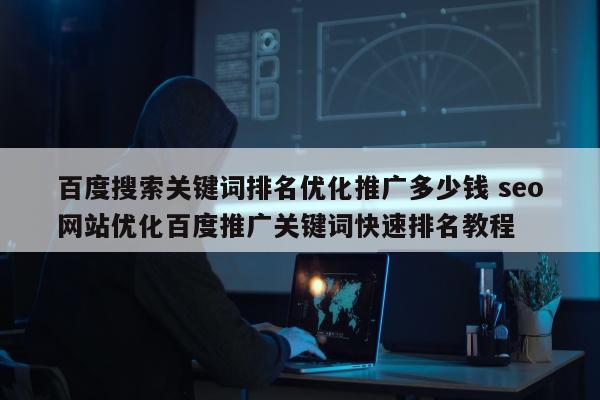 百度搜索关键词排名优化推广多少钱 seo网站优化百度推广关键词快速排名教程