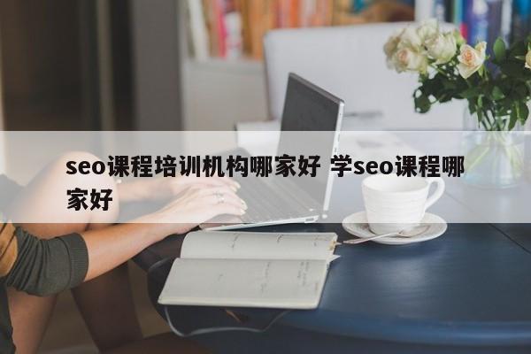 seo课程培训机构哪家好 学seo课程哪家好