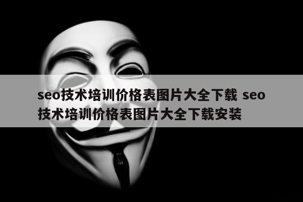 seo技术培训价格表图片大全下载 seo技术培训价格表图片大全下载安装