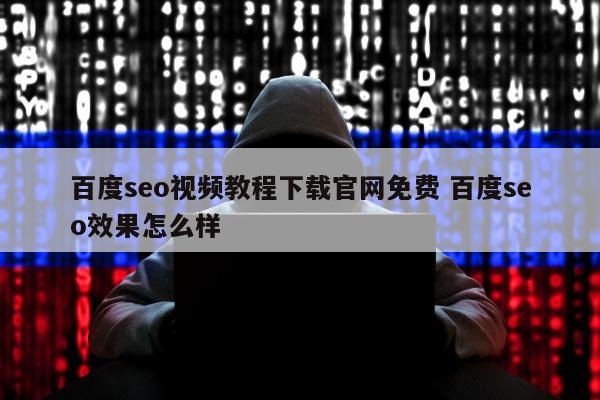 百度seo视频教程下载官网免费 百度seo效果怎么样