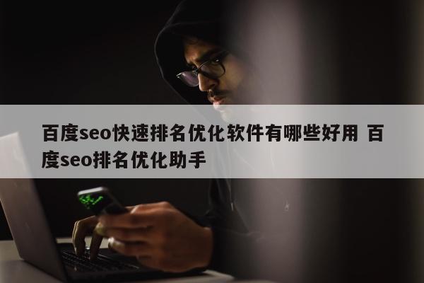 百度seo快速排名优化软件有哪些好用 百度seo排名优化助手