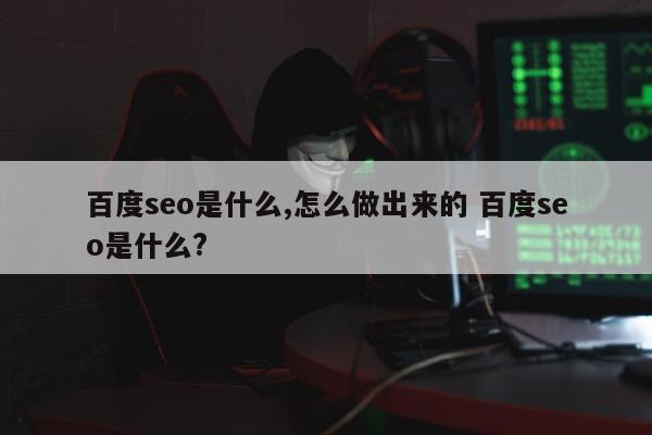 百度seo是什么,怎么做出来的 百度seo是什么?