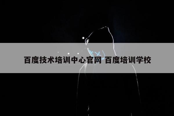 百度技术培训中心官网 百度培训学校